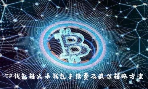 TP钱包转火币钱包手续费及最佳转账方案