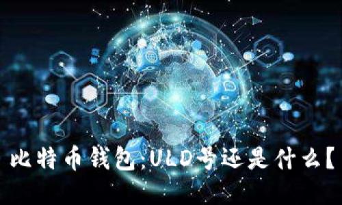 比特币钱包：ULD号还是什么？