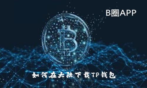 如何在大陆下载TP钱包