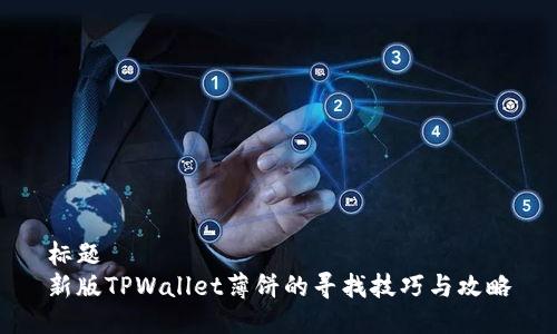 标题  
新版TPWallet薄饼的寻找技巧与攻略