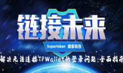 解决无法连接TPWallet的登录问题：全面指南