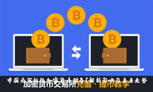 中国为何杜绝加密货币储备？解析影响及未来走势