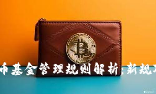 2023年加密货币基金管理规则解析：新规对投资者的影响