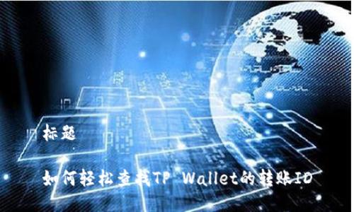 标题

如何轻松查找TP Wallet的转账ID