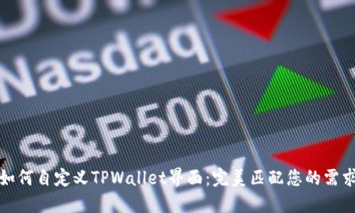 如何自定义TPWallet界面：完美匹配您的需求