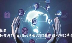 标题  如何将TP Wallet中的USDT提取到HUOBI平台