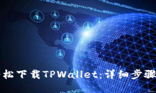 如何轻松下载TPWallet：详细步骤与指南