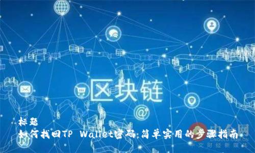 标题
如何找回TP Wallet密码：简单实用的步骤指南