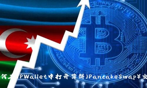 如何在TPWallet中打开薄饼（PancakeSwap）交易