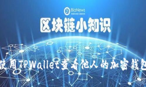 如何使用TPWallet查看他人的加密钱包信息