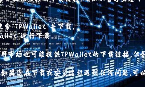 您可以通过以下几种方式下载TPWallet：

1. **官方网站**：访问TPWallet的官方网站，通常会提供直接的下载链接。确保从官方渠道下载以保证安全性。

2. **应用商店**：
   - **Android**：可以在Google Play商店中搜索“TPWallet”并下载。
   - **iOS**：在Apple App Store中搜索“TPWallet”进行下载。

3. **第三方应用平台**：一些受信任的第三方应用市场也可能提供TPWallet的下载链接，但务必确认其安全性，以免下载不安全版本。

下载后，确保您按照应用的指示进行安装和设置。如果您在下载或安装过程遇到任何问题，可以访问TPWallet的官方支持页面或社区寻求帮助。