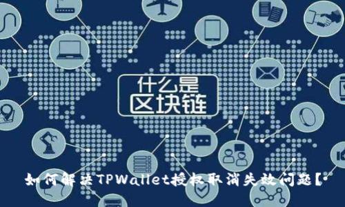 如何解决TPWallet授权取消失效问题？