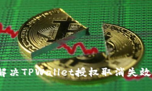 如何解决TPWallet授权取消失效问题？