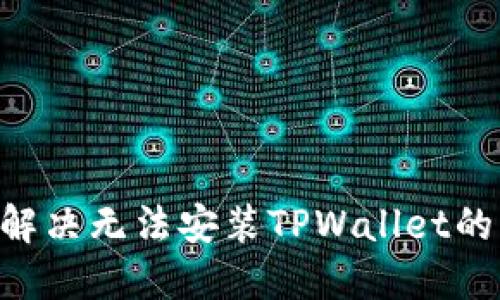 华为手机如何解决无法安装TPWallet的问题：全面指南