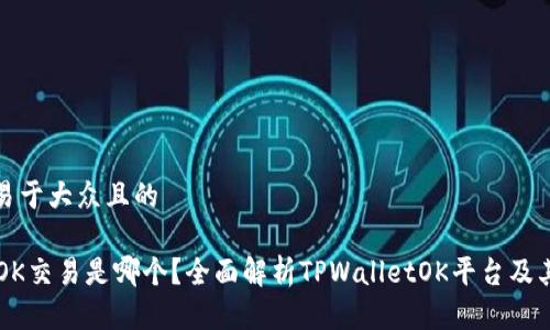 思考一个易于大众且的

TPWalletOK交易是哪个？全面解析TPWalletOK平台及其交易币种