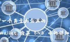 思考一个易于大众且的TP Wallet 购买 BNB 币的详细