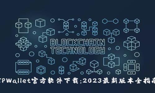 TPWallet官方软件下载：2023最新版本全指南