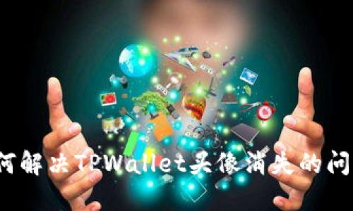 如何解决TPWallet头像消失的问题？