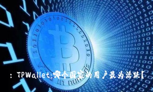 : TPWallet：哪个国家的用户最为活跃？