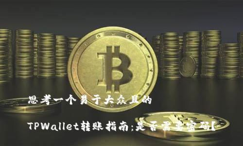 思考一个易于大众且的

TPWallet转账指南：是否需要密码？