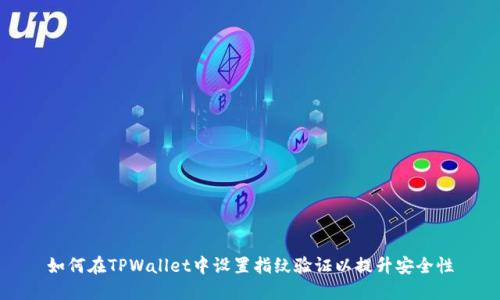 如何在TPWallet中设置指纹验证以提升安全性