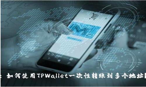 : 如何使用TPWallet一次性转账到多个地址？