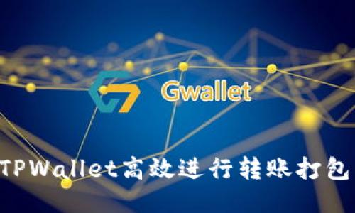 如何使用TPWallet高效进行转账打包：详细指南