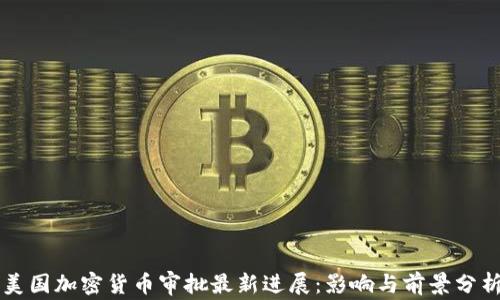 
美国加密货币审批最新进展：影响与前景分析