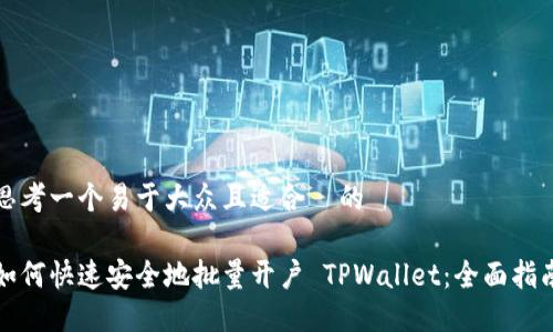 思考一个易于大众且适合  的

如何快速安全地批量开户 TPWallet：全面指南