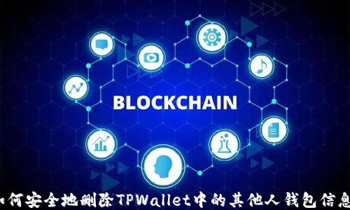 
如何安全地删除TPWallet中的其他人钱包信息？