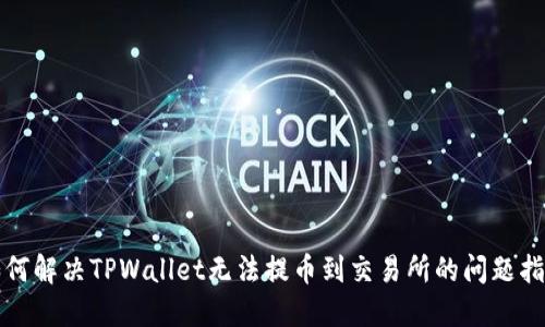 如何解决TPWallet无法提币到交易所的问题指南