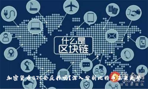 加密货币BTC会反扑吗？深入分析比特币未来走势