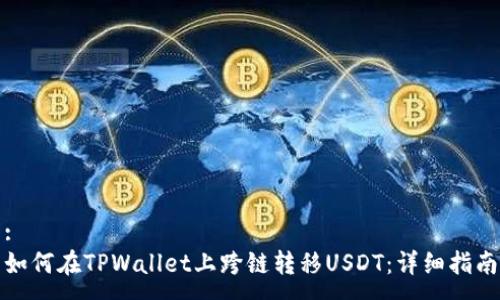 :
如何在TPWallet上跨链转移USDT：详细指南