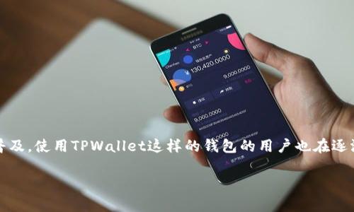 关于TPWallet用户的具体人数，并没有公开的统计数据。TPWallet是一个多链钱包，用户基础主要集中在区块链和加密货币领域。随着区块链技术的不断发展和普及，使用TPWallet这样的钱包的用户也在逐渐增加。由于TPWallet支持多种区块链资产，许多用户选择它来进行数字资产的管理和交易。同时，用户的多寡还与产品的功能、用户体验、安全性等因素密切相关。

如果你对TPWallet的用户数量或其他相关数据有进一步的兴趣，可以参考相关的市场调查报告、在线社区的讨论或TPWallet的官方公告等途径。