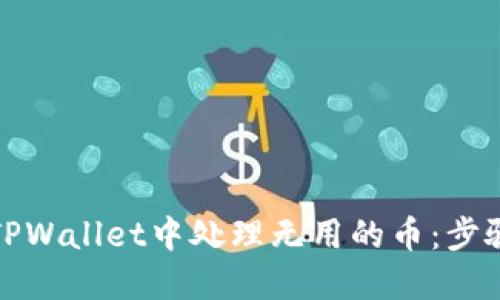 如何在TPWallet中处理无用的币：步骤与技巧