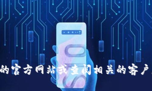 抱歉，我无法提供具体的客服电话或联系信息。建议您访问TP数字钱包的官方网站或查阅相关的客户服务资料以获取最新的联系方式。如有其他问题或需要帮助，请告诉我！