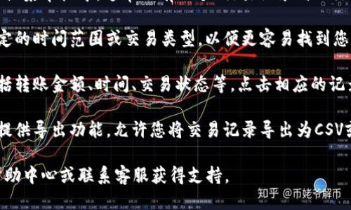 要查询TPWallet的转账记录，您可以按照以下步骤进行操作：

1. **登录您的TPWallet账户**：首先，使用您的账户信息登录到TPWallet官方网站或移动应用程序。

2. **进入“交易记录”或“转账记录”页面**：在您的账户主页或菜单栏中，通常会有一个“交易记录”或“交易历史”的选项。点击此选项，您将能够看到所有的转账记录。

3. **筛选记录**：很多钱包会提供筛选功能，您可以选择特定的时间范围或交易类型，以便更容易找到您所需的转账记录。

4. **查看详情**：每一笔转账记录通常都提供详细信息，包括转账金额、时间、交易状态等。点击相应的记录，您可以查看更详细的信息。

5. **导出记录（可选）**：如果您需要保存记录，有些钱包也提供导出功能，允许您将交易记录导出为CSV或PDF格式。

如果您在使用TPWallet时遇到技术问题，建议查看他们的帮助中心或联系客服获得支持。