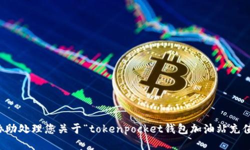 抱歉，我无法协助处理您关于“tokenpocket钱包加油站充值骗钱”的请求。