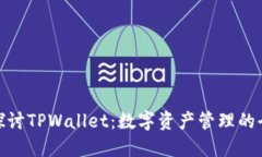 : 深入探讨TPWallet：数字资产管理的全新选择