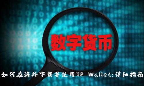 如何在海外下载并使用TP Wallet：详细指南