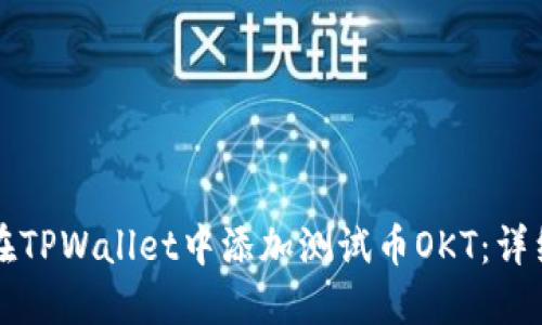如何在TPWallet中添加测试币OKT：详细指南