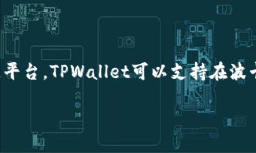当然可以，TPWallet是一个多链数字资产钱包，与DOT（波卡的代币）也有相关的功能。波卡（Polkadot）是一个跨链的区块链平台，TPWallet可以支持在波卡生态内进行资产的管理、转账和交易等功能。用户可以通过TPWallet轻松管理他们的DOT资产、参与波卡生态中的项目等。

### DOT与TPWallet：轻松管理您的波卡资产