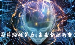 加密货币公司并购的背后：未来金融的变革还是