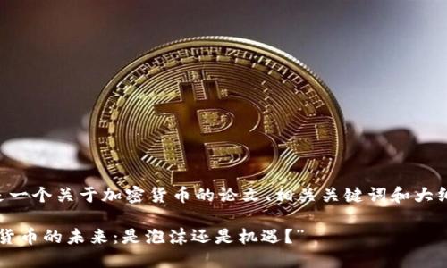 以下是一个关于加密货币的论文、相关关键词和大纲设计:
“加密货币的未来:是泡沫还是机遇?”
