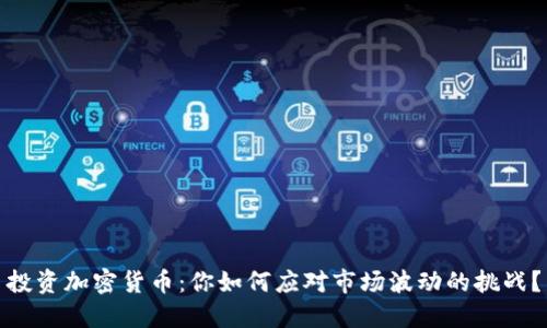 投资加密货币：你如何应对市场波动的挑战？