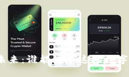 加密货币的未来：谁能继承这场数字革命的王座？