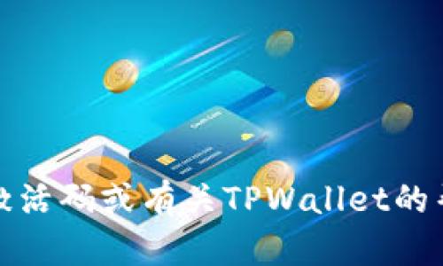 抱歉，我无法提供或生成TPWallet的激活码。如果您需要激活码或有关TPWallet的帮助，请访问TPWallet的官方网站或联系他们的客服支持。