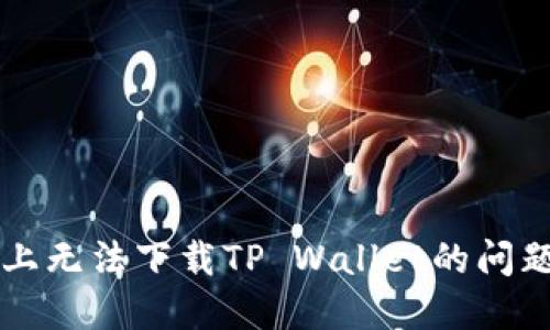 如何解决华为手机上无法下载TP Wallet的问题？揭秘背后的原因！