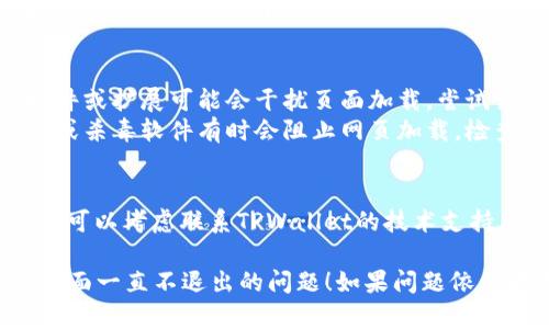对于“TPWallet”页面一直不退出的问题，可以考虑以下几个解决方案：

### 1.浏览器问题
1. **刷新页面**：尝试按F5或者点击刷新按钮，看看能否解决问题。
2. **清除浏览器缓存**：有时候缓存会导致页面加载不正常，清除缓存后重新访问可能有帮助。
3. **更换浏览器**：使用不同的浏览器（如Chrome, Firefox, Edge等），看是否还会出现相同的问题。

### 2.网络连接
1. **检查网络连接**：确保你的网络连接正常，可以尝试访问其他网站来确认。
2. **重启路由器**：有时路由器的问题会导致网页无法正常加载，重启路由器可能解决问题。

### 3.设备问题
1. **重启设备**：尝试重启计算机或移动设备，有时候简单的重启可以解决临时故障。
2. **更新设备系统**：确保操作系统和浏览器是最新版本，过时的版本可能会导致兼容性问题。

### 4.软件或安全设置
1. **关闭插件或扩展**：某些浏览器插件或扩展可能会干扰页面加载，尝试禁用这些扩展。
2. **检查防火墙或杀毒软件**：防火墙或杀毒软件有时会阻止网页加载，检查其设置或临时禁用它们。

### 5.联系支持
1. **联系客服**：如果以上方法都无效，可以考虑联系TPWallet的技术支持，询问是否存在已知的问题或解决方案。

希望这些建议能帮助你解决TPWallet页面一直不退出的问题！如果问题依然存在，建议寻求专业的技术支持。