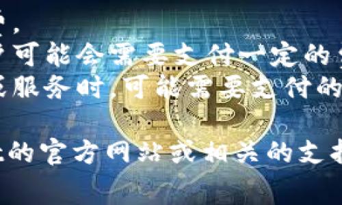 TPWallet（TPWallet）授权费用因具体的服务和使用情况而异。一般来说，许多数字钱包和区块链平台的费用可能会包括：

1. **交易手续费**：每笔交易需要支付的手续费。
2. **转账费用**：从一个账户转账到另一个账户可能会需要支付一定的费用。
3. **授权费用**：当你需要使用某些特定功能或服务时，可能需要支付的费用。

为了获得最新的费用信息，建议你访问TPWallet的官方网站或相关的支持页面，以获取最准确的信息。